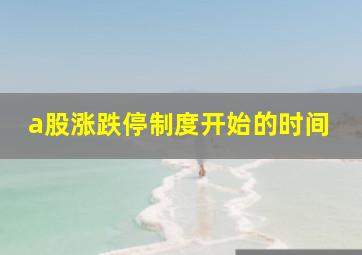 a股涨跌停制度开始的时间