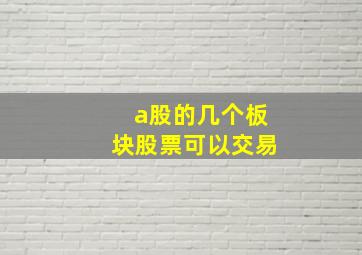 a股的几个板块股票可以交易