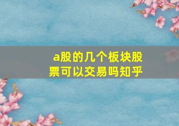 a股的几个板块股票可以交易吗知乎