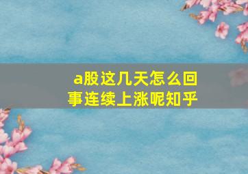 a股这几天怎么回事连续上涨呢知乎