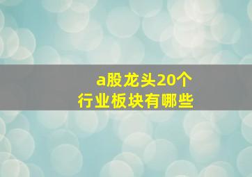 a股龙头20个行业板块有哪些