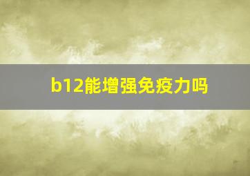 b12能增强免疫力吗