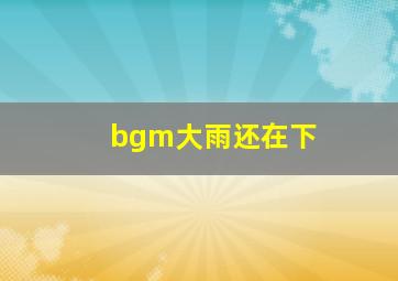 bgm大雨还在下