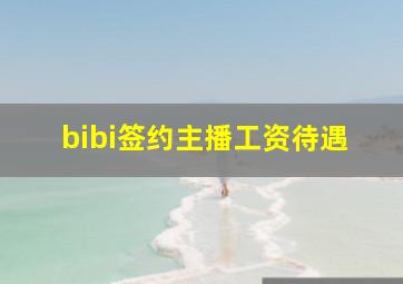 bibi签约主播工资待遇