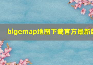 bigemap地图下载官方最新版