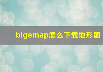 bigemap怎么下载地形图