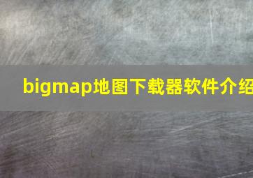 bigmap地图下载器软件介绍