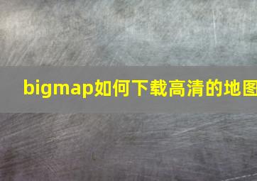 bigmap如何下载高清的地图