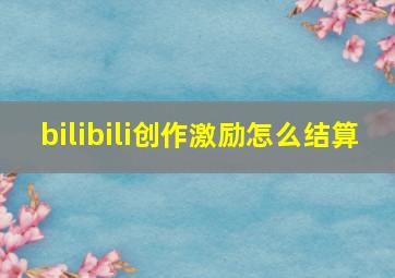 bilibili创作激励怎么结算