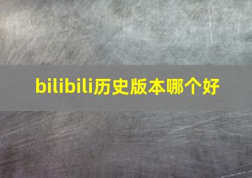 bilibili历史版本哪个好