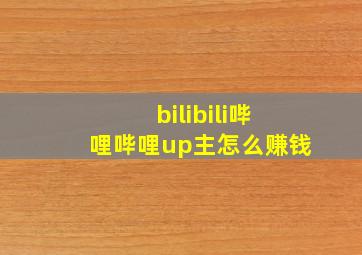 bilibili哔哩哔哩up主怎么赚钱