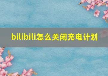 bilibili怎么关闭充电计划