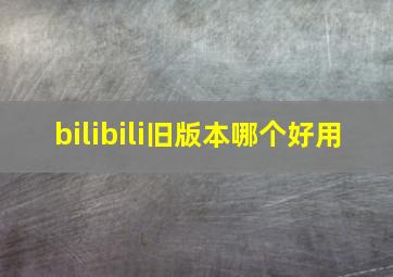 bilibili旧版本哪个好用