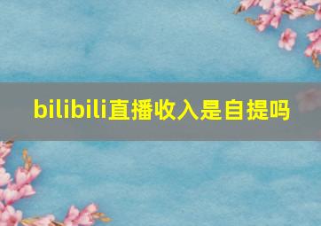 bilibili直播收入是自提吗