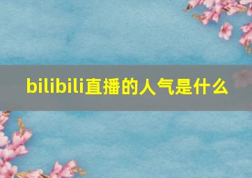 bilibili直播的人气是什么