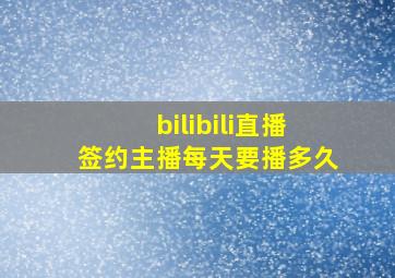 bilibili直播签约主播每天要播多久