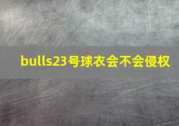 bulls23号球衣会不会侵权