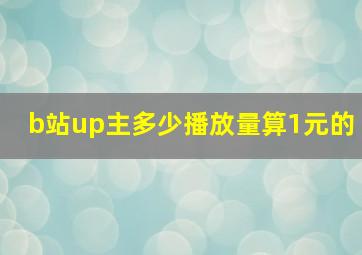 b站up主多少播放量算1元的