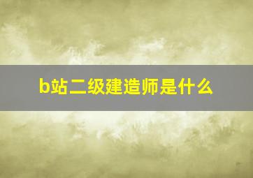 b站二级建造师是什么