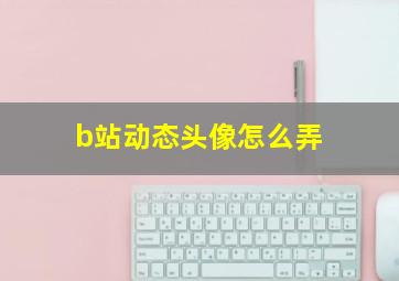 b站动态头像怎么弄