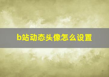 b站动态头像怎么设置