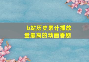 b站历史累计播放量最高的动画番剧