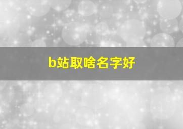 b站取啥名字好