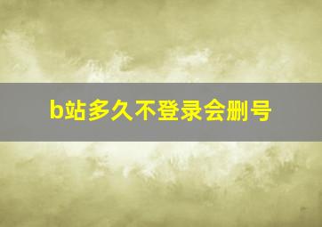 b站多久不登录会删号