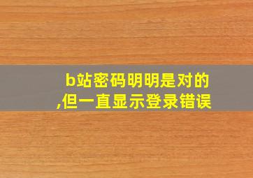 b站密码明明是对的,但一直显示登录错误