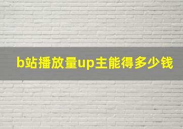 b站播放量up主能得多少钱