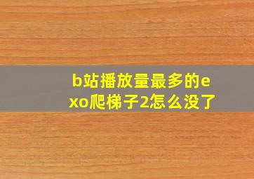 b站播放量最多的exo爬梯子2怎么没了