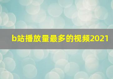 b站播放量最多的视频2021