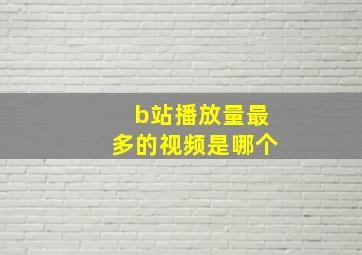 b站播放量最多的视频是哪个