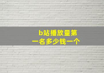 b站播放量第一名多少钱一个