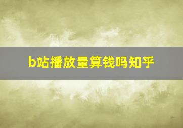 b站播放量算钱吗知乎