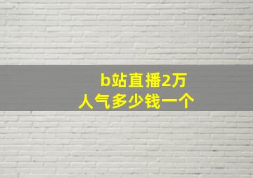 b站直播2万人气多少钱一个