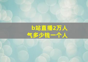 b站直播2万人气多少钱一个人