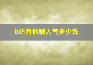 b站直播刷人气多少钱