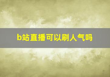 b站直播可以刷人气吗