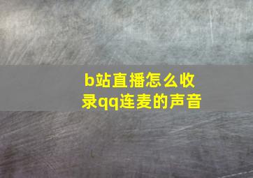 b站直播怎么收录qq连麦的声音