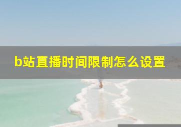 b站直播时间限制怎么设置