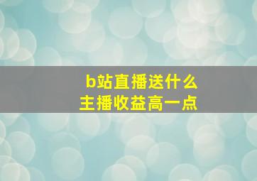 b站直播送什么主播收益高一点