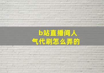 b站直播间人气代刷怎么弄的