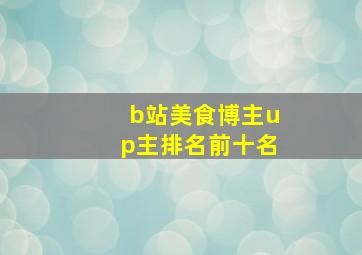 b站美食博主up主排名前十名