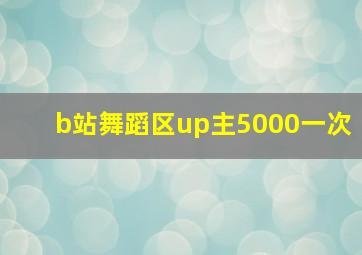 b站舞蹈区up主5000一次