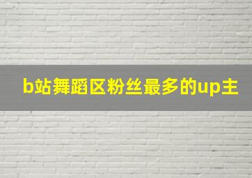 b站舞蹈区粉丝最多的up主