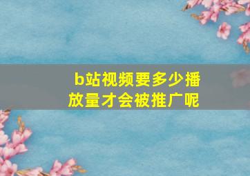 b站视频要多少播放量才会被推广呢