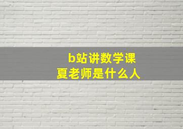 b站讲数学课夏老师是什么人