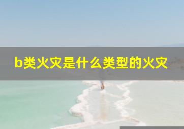 b类火灾是什么类型的火灾