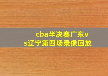 cba半决赛广东vs辽宁第四场录像回放